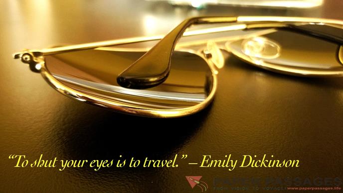 “To shut your eyes is to travel.” – Emily Dickinson       