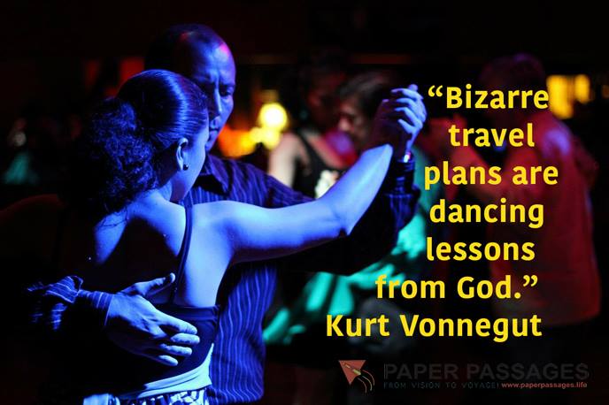 “Bizarre travel plans are dancing lessons from God.” Kurt Vonnegut 