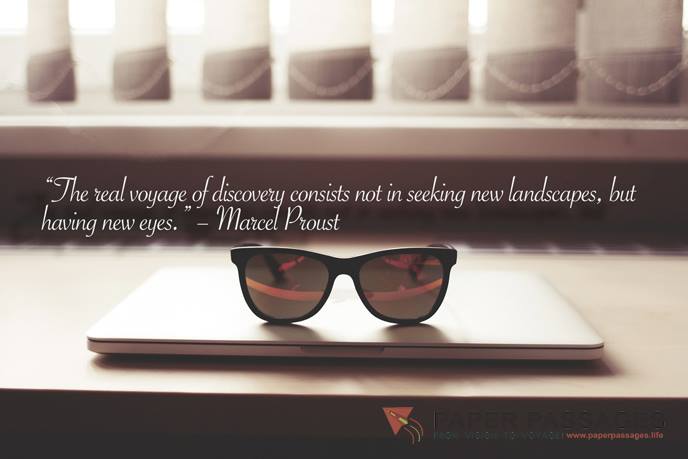“The real voyage of discovery consists not in seeking new landscapes, but having new eyes.” – Marcel Proust 