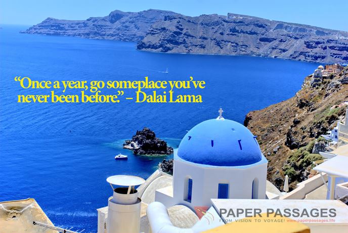 “Once a year, go someplace you’ve never been before.” Dalai Lama 